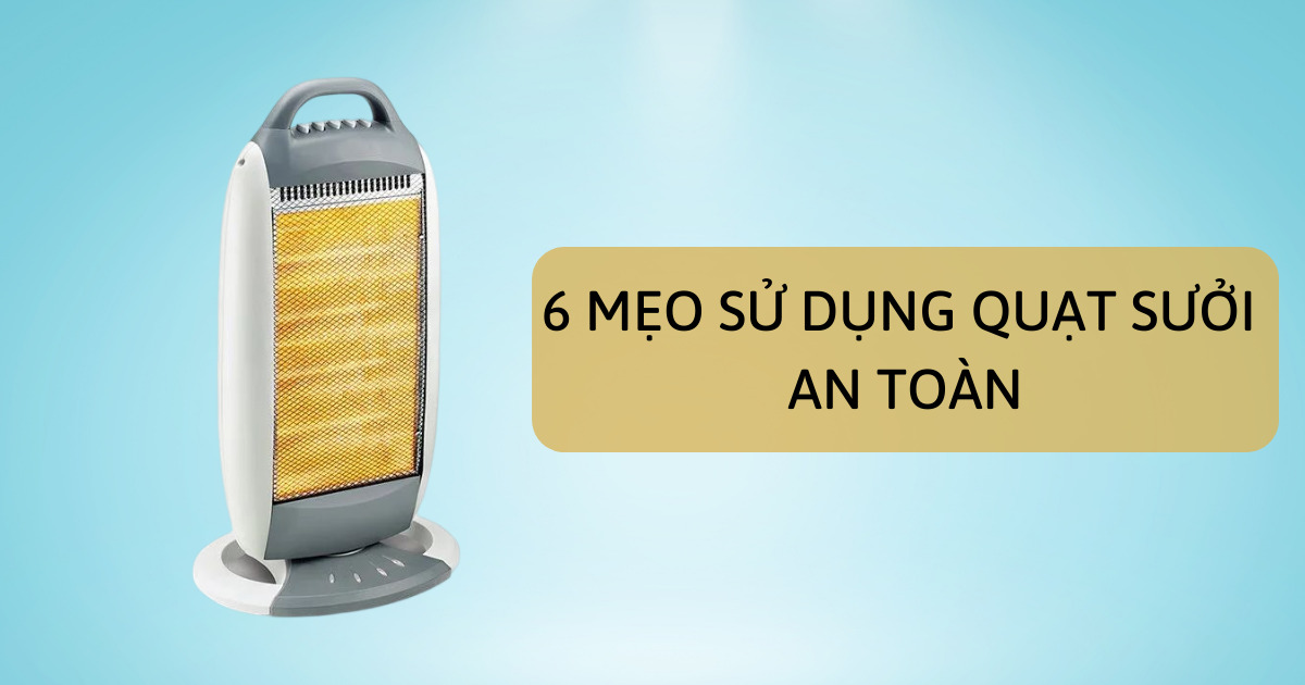 6 Lời Khuyên Giúp Sử Dụng Quạt Sưởi An Toàn và Hiệu Quả Vào Mùa Đông