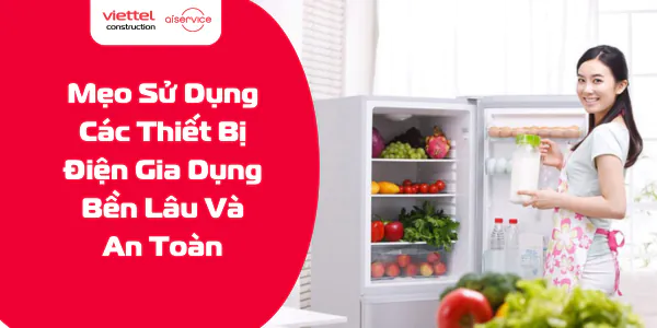 Mẹo Sử Dụng Các Thiết Bị Điện Gia Dụng Bền Lâu Và An Toàn